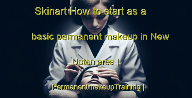 Skinart How to start as a basic permanent makeup in New Upton area | PermanentmakeupTraining | PermanentmakeupClasses | SkinartTraining-United States